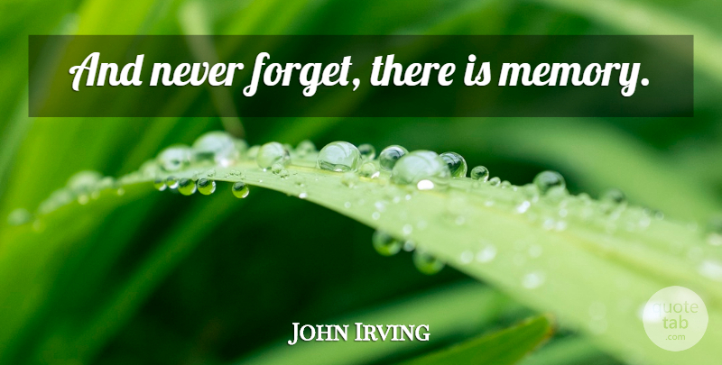 John Irving Quote About Memories, Never Forget, Forget: And Never Forget There Is...