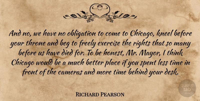 Richard Pearson Quote About Beg, Behind, Cameras, Chicago, Died: And No We Have No...