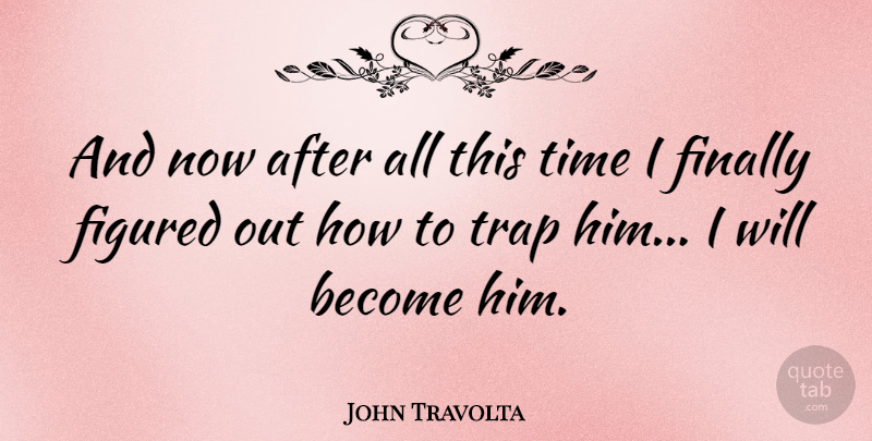 John Travolta Quote About Time, Traps: And Now After All This...