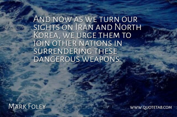 Mark Foley Quote About Dangerous, Iran, Join, Nations, North: And Now As We Turn...