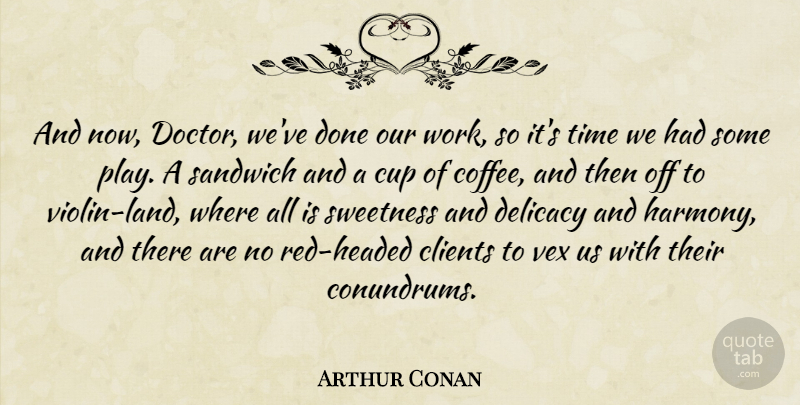 Arthur Conan Quote About Clients, Cup, Delicacy, Sandwich, Sweetness: And Now Doctor Weve Done...