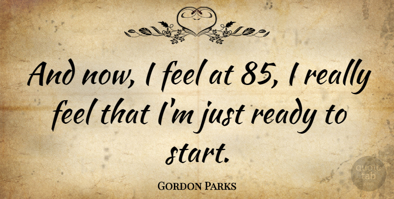 Gordon Parks Quote About Mastery, Feels, Ready: And Now I Feel At...