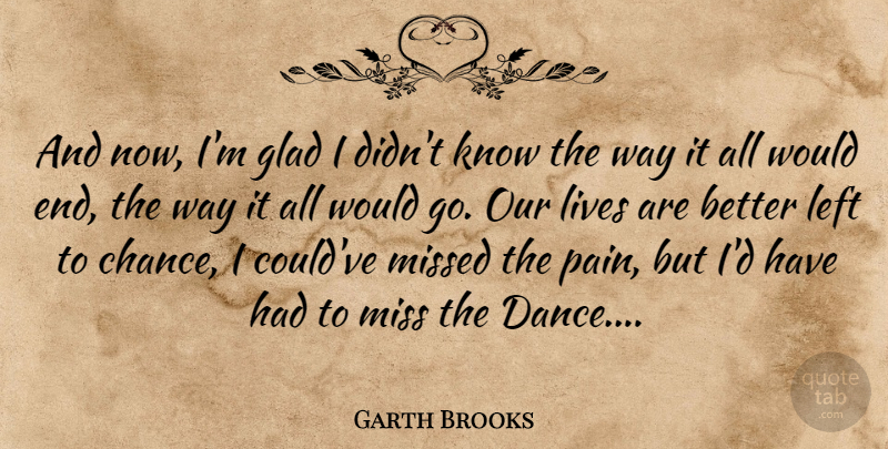 Garth Brooks Quote About Life, Pain, Missing: And Now Im Glad I...