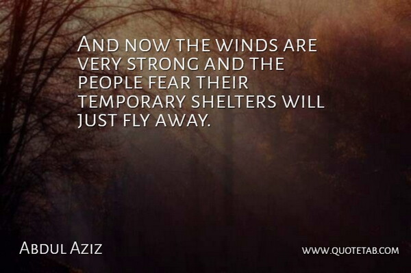 Abdul Aziz Quote About Fear, Fly, People, Strong, Temporary: And Now The Winds Are...