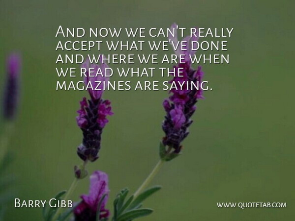Barry Gibb Quote About Accept, Magazines: And Now We Cant Really...