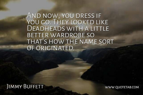 Jimmy Buffett Quote About American Musician, Dress, Looked, Name, Sort: And Now You Dress If...