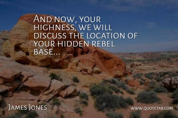 James Jones Quote About Discuss, Hidden, Location, Rebel: And Now Your Highness We...