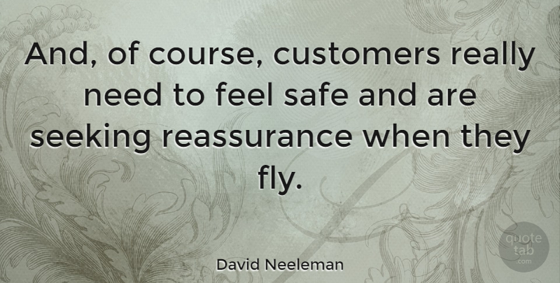 David Neeleman Quote About Safe, Needs, Reassurance: And Of Course Customers Really...