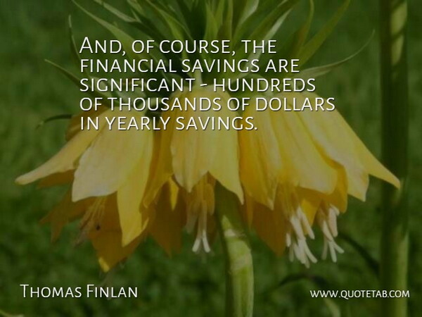 Thomas Finlan Quote About Dollars, Financial, Savings, Thousands: And Of Course The Financial...