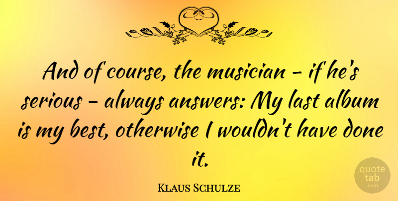 Klaus Schulze Quote About Albums, Done, Answers: And Of Course The Musician...