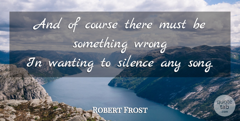 Robert Frost Quote About Song, Silence, Courses: And Of Course There Must...