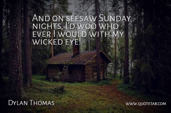 Dylan Thomas Quote About Eye, Sunday, Night: And On Seesaw Sunday Nights...
