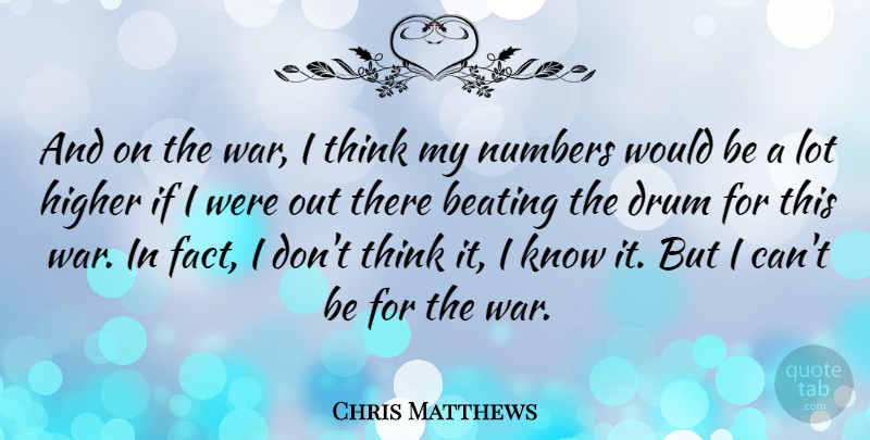 Chris Matthews Quote About War, Thinking, Numbers: And On The War I...