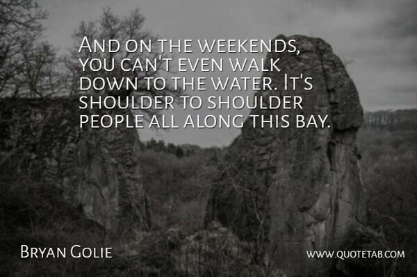 Bryan Golie Quote About Along, People, Shoulder, Walk: And On The Weekends You...
