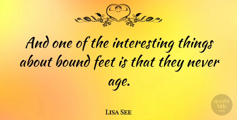 Lisa See Quote About Feet, Interesting, Age: And One Of The Interesting...