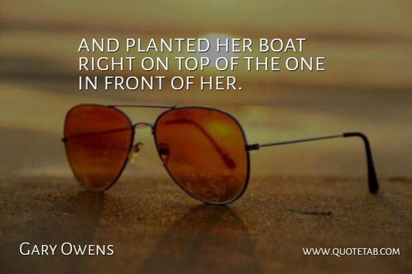 Gary Owens Quote About Boat, Front, Top: And Planted Her Boat Right...