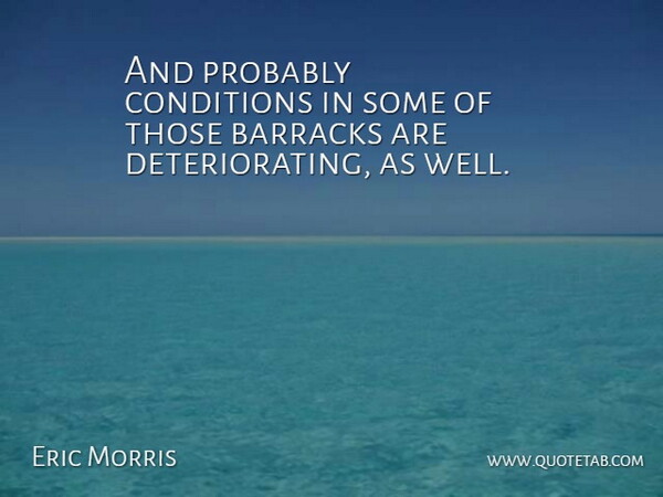 Eric Morris Quote About Barracks, Conditions: And Probably Conditions In Some...