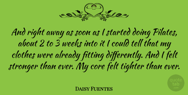 Daisy Fuentes Quote About Clothes, Stronger, Pilates: And Right Away As Soon...