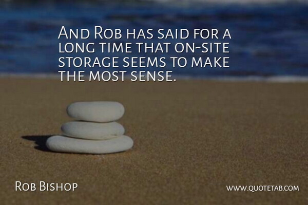 Rob Bishop Quote About Rob, Seems, Storage, Time: And Rob Has Said For...
