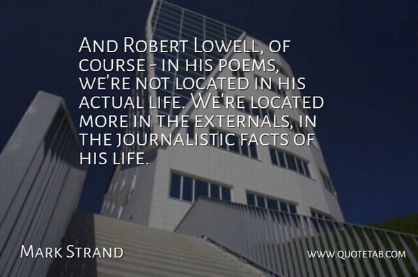 Mark Strand Quote About True Life, Facts, Journalistic: And Robert Lowell Of Course...