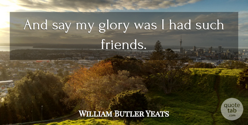 William Butler Yeats Quote About undefined: And Say My Glory Was...