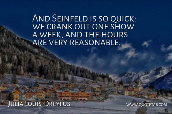Julia Louis-Dreyfus Quote About Week, Hours, Crank: And Seinfeld Is So Quick...
