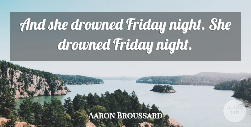 Aaron Broussard Quote About Drowned, Friday, Night: And She Drowned Friday Night...