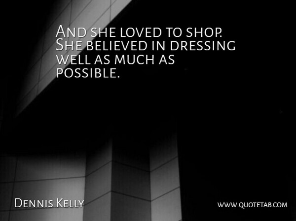 Dennis Kelly Quote About Believed, Dressing, Loved: And She Loved To Shop...