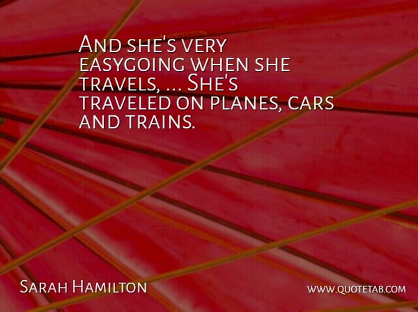 Sarah Hamilton Quote About Cars, Easygoing, Traveled: And Shes Very Easygoing When...