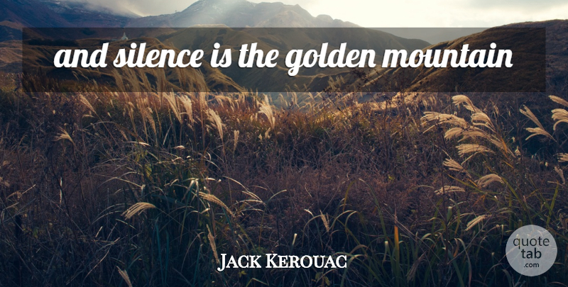 Jack Kerouac Quote About Silence, Mountain, Golden: And Silence Is The Golden...