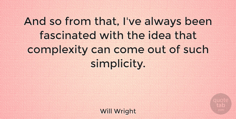 Will Wright Quote About Ideas, Simplicity, Complexity: And So From That Ive...