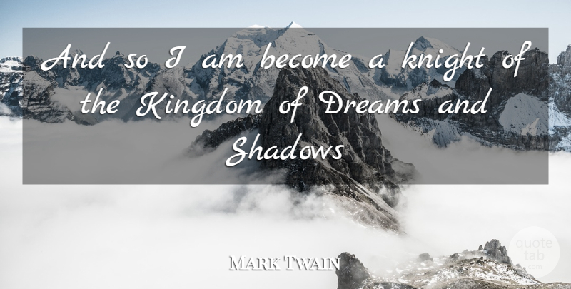 Mark Twain Quote About Dream, Knights, Shadow: And So I Am Become...