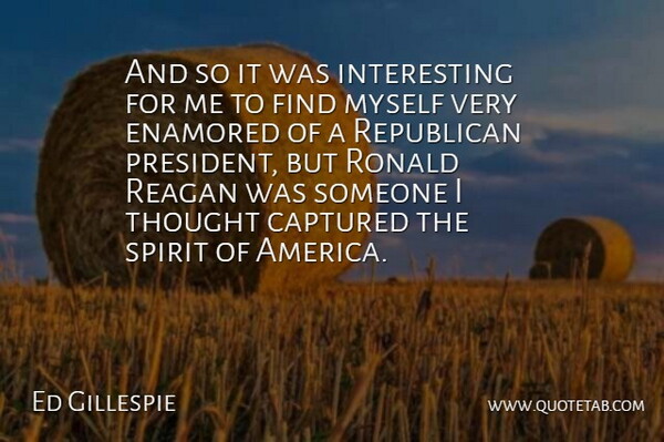 Ed Gillespie Quote About America, Interesting, President: And So It Was Interesting...