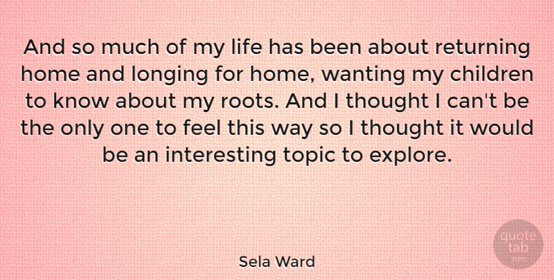 Sela Ward Quote About Children, Home, Roots: And So Much Of My...