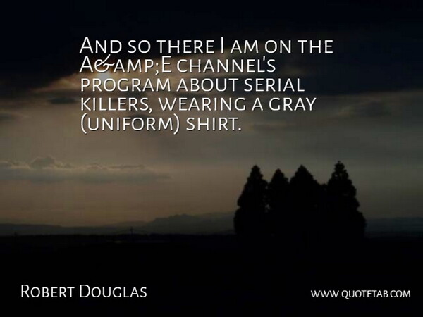 Robert Douglas Quote About Gray, Program, Serial, Wearing: And So There I Am...