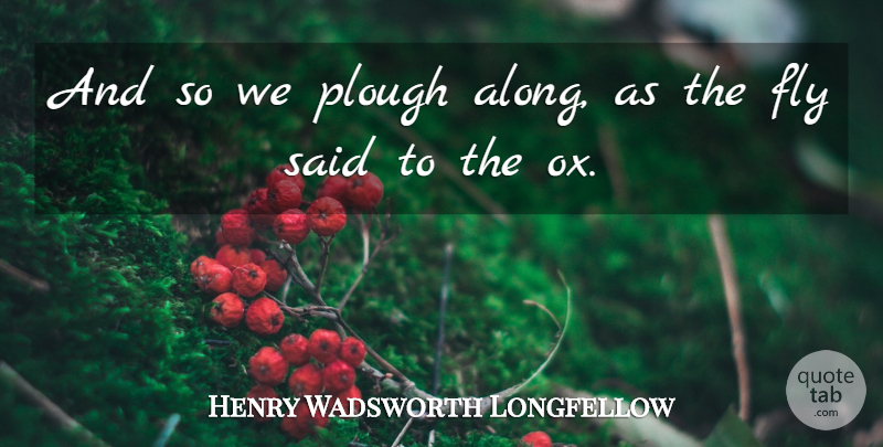 Henry Wadsworth Longfellow Quote About Work, Said: And So We Plough Along...