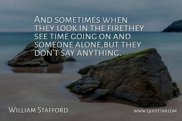 William Stafford Quote About Fire, Time: And Sometimes When They Look...