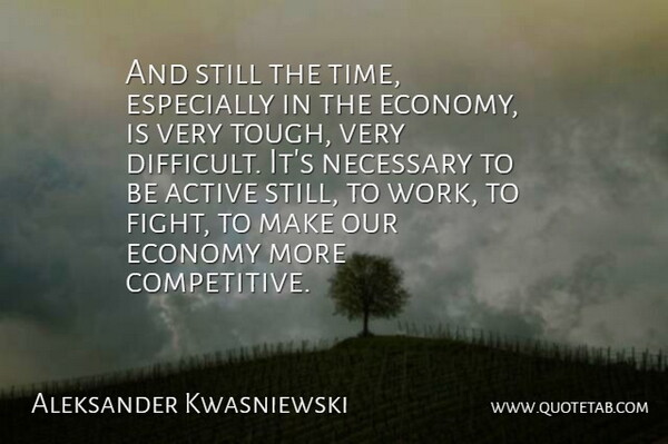 Aleksander Kwasniewski Quote About Fighting, Tough, Economy: And Still The Time Especially...