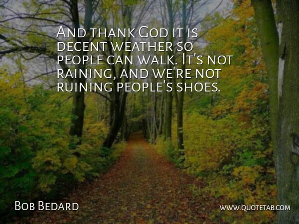 Bob Bedard Quote About Decent, God, People, Ruining, Thank: And Thank God It Is...