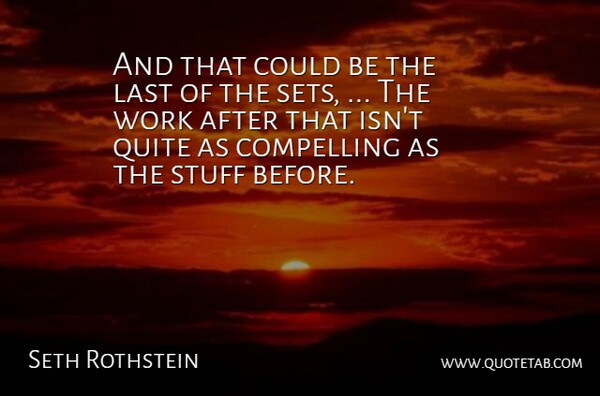 Seth Rothstein Quote About Compelling, Last, Quite, Stuff, Work: And That Could Be The...