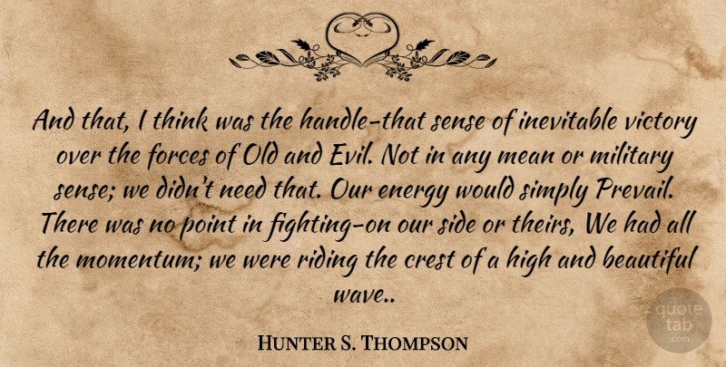 Hunter S. Thompson Quote About Beautiful, Crest, Energy, Forces, High: And That I Think Was...