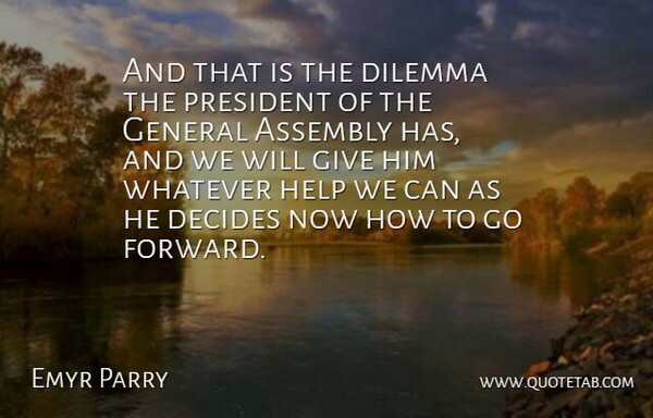 Emyr Parry Quote About Assembly, Decides, Dilemma, General, Help: And That Is The Dilemma...