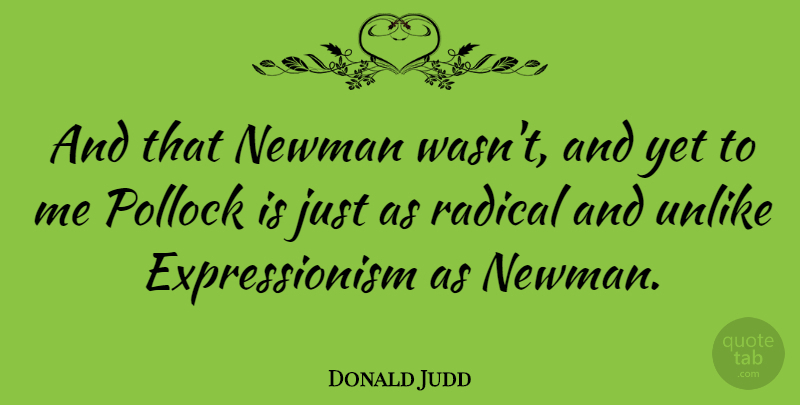 Donald Judd Quote About Expressionism, Radical, Pollock: And That Newman Wasnt And...