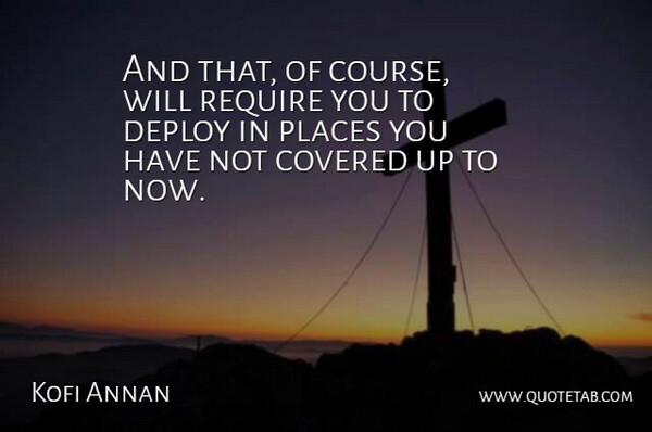 Kofi Annan Quote About Covered, Places, Require: And That Of Course Will...
