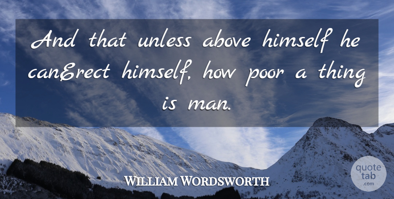 William Wordsworth Quote About Above, Himself, Poor, Unless: And That Unless Above Himself...
