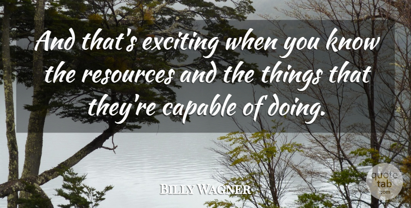 Billy Wagner Quote About Capable, Exciting, Resources: And Thats Exciting When You...