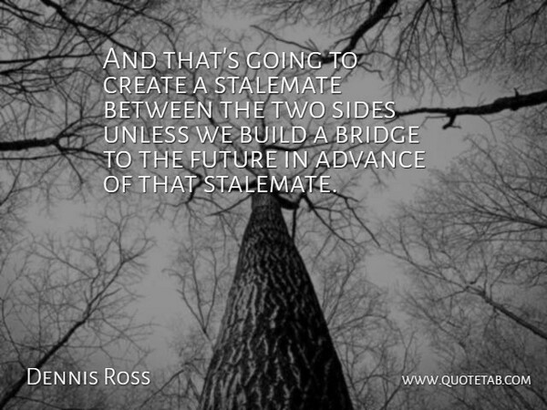 Dennis Ross Quote About Advance, Bridge, Build, Create, Future: And Thats Going To Create...