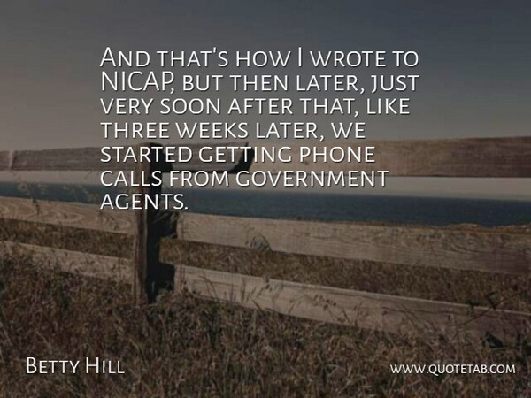 Betty Hill Quote About American Celebrity, Calls, Government, Soon, Weeks: And Thats How I Wrote...