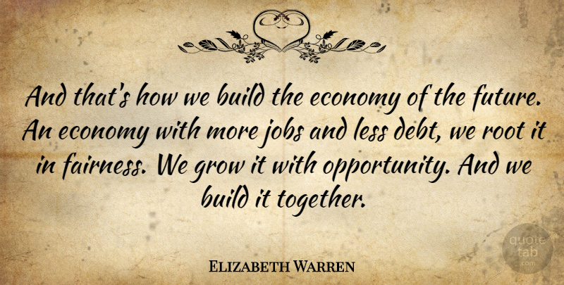 Elizabeth Warren Quote About Build, Economy, Future, Grow, Jobs: And Thats How We Build...