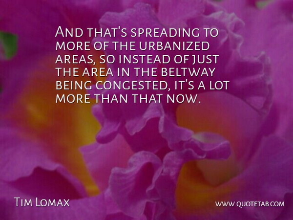 Tim Lomax Quote About Area, Instead, Spreading: And Thats Spreading To More...